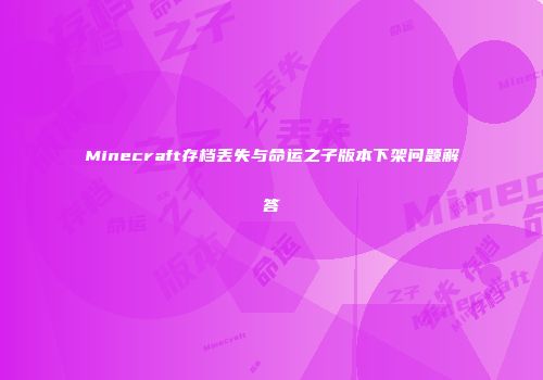 Minecraft存档丢失与命运之子版本下架问题解答
