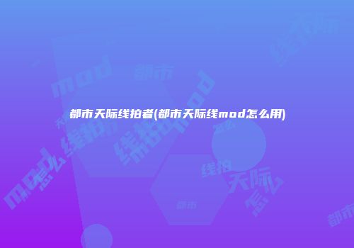 都市天际线拍者(都市天际线mod怎么用)