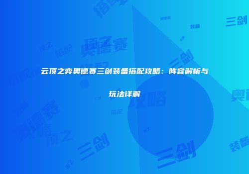 云顶之弈奥德赛三剑装备搭配攻略：阵容解析与玩法详解