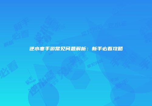 逆水寒手游常见问题解析：新手必看攻略