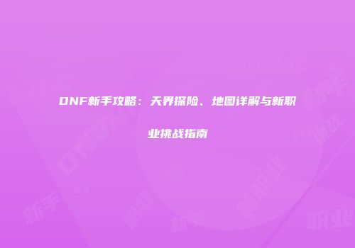 DNF新手攻略：天界探险、地图详解与新职业挑战指南