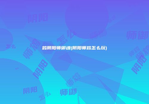 鸩阴阳师御魂(阴阳师鸩怎么玩)