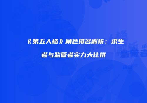 《第五人格》角色排名解析：求生者与监管者实力大比拼