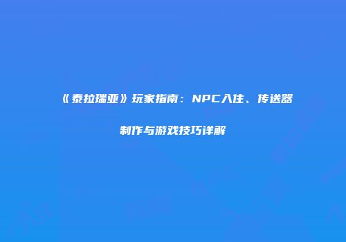 《泰拉瑞亚》玩家指南：NPC入住、传送器制作与游戏技巧详解