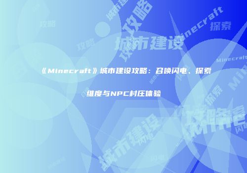 《Minecraft》城市建设攻略：召唤闪电、探索维度与NPC村庄体验