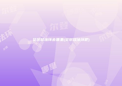 艾尔登法环去哪里(艾尔登法环吧)