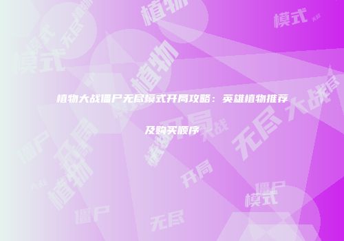 植物大战僵尸无尽模式开局攻略：英雄植物推荐及购买顺序