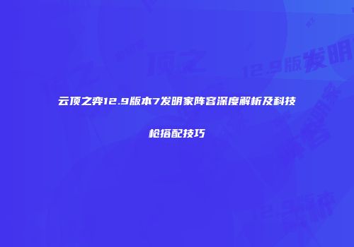云顶之弈12.9版本7发明家阵容深度解析及科技枪搭配技巧