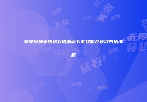 穿越火线无限钻石破解版下载攻略及获取方法详解