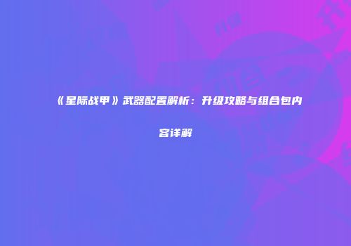 《星际战甲》武器配置解析：升级攻略与组合包内容详解