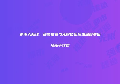 都市天际线：强制建造与无限视距模组深度解析及新手攻略