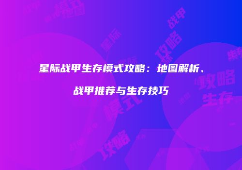 星际战甲生存模式攻略：地图解析、战甲推荐与生存技巧