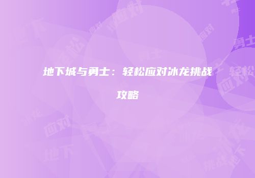 地下城与勇士：轻松应对冰龙挑战攻略