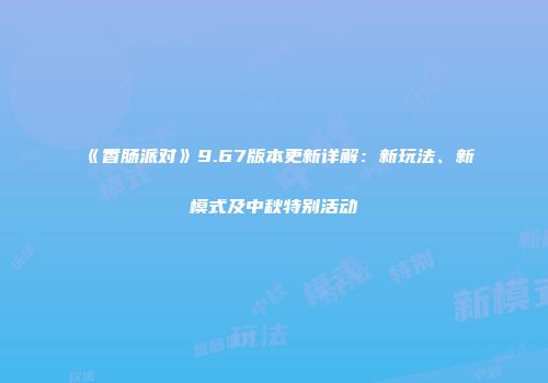 《香肠派对》9.67版本更新详解：新玩法、新模式及中秋特别活动