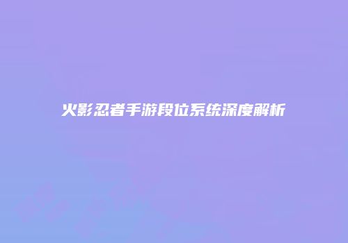 火影忍者手游段位系统深度解析