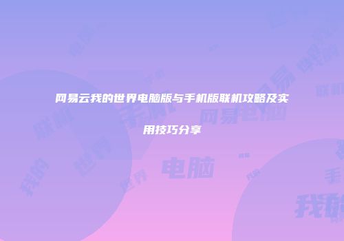 网易云我的世界电脑版与手机版联机攻略及实用技巧分享