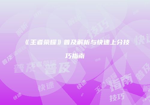 《王者荣耀》普及解析与快速上分技巧指南