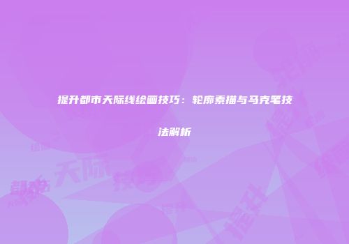 提升都市天际线绘画技巧：轮廓素描与马克笔技法解析
