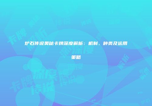 炉石传说奥秘卡牌深度解析：机制、种类及运用策略
