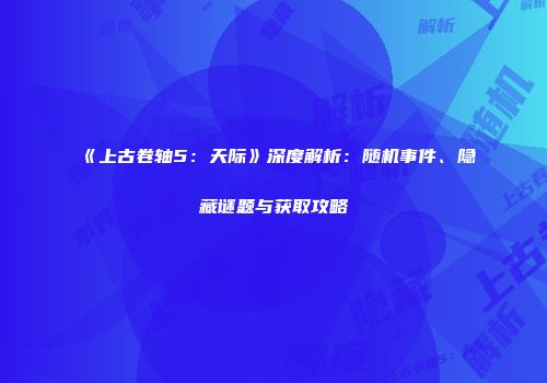 《上古卷轴5：天际》深度解析：随机事件、隐藏谜题与获取攻略