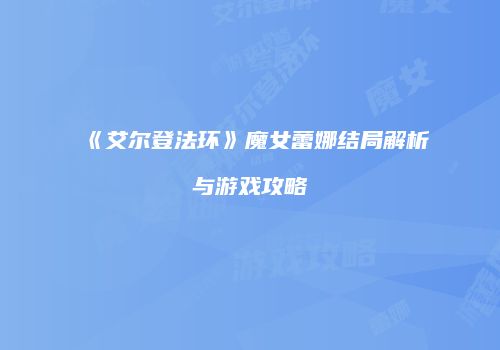 《艾尔登法环》魔女蕾娜结局解析与游戏攻略
