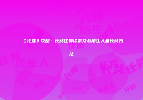 《光遇》攻略：长凳任务详解及与陌生人坐长凳方法