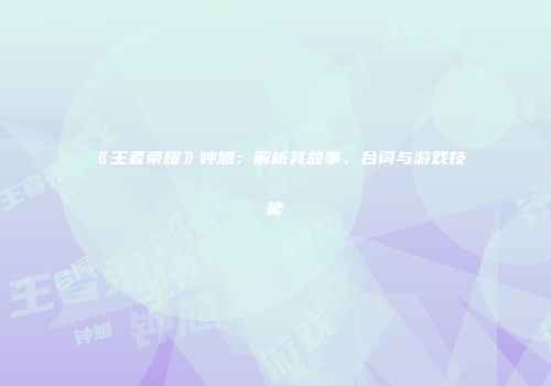 《王者荣耀》钟馗：解析其故事、台词与游戏技能