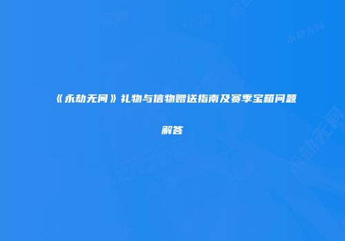 《永劫无间》礼物与信物赠送指南及赛季宝箱问题解答