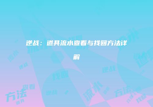 逆战：道具流水查看与找回方法详解
