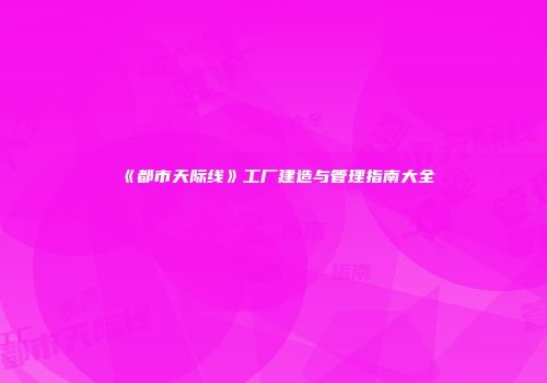 《都市天际线》工厂建造与管理指南大全