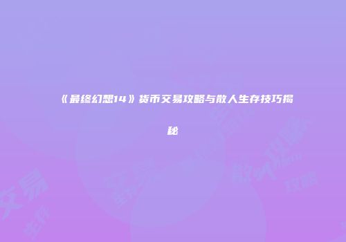 《最终幻想14》货币交易攻略与散人生存技巧揭秘