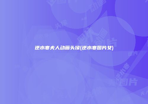 逆水寒夫人动画头像(逆水寒图片女)