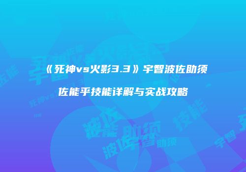 《死神vs火影3.3》宇智波佐助须佐能乎技能详解与实战攻略