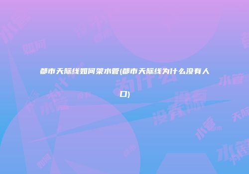 都市天际线如何架水管(都市天际线为什么没有人口)