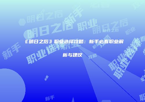 《明日之后》职业选择攻略：新手必看职业解析与建议