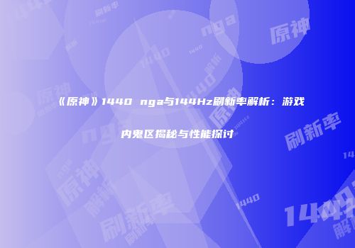 《原神》1440 nga与144Hz刷新率解析：游戏内鬼区揭秘与性能探讨