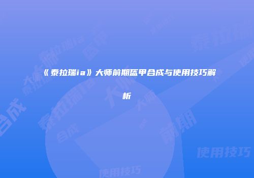 《泰拉瑞ia》大师前期盔甲合成与使用技巧解析