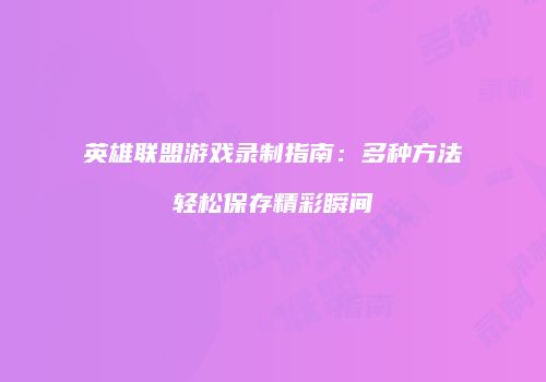 英雄联盟游戏录制指南：多种方法轻松保存精彩瞬间
