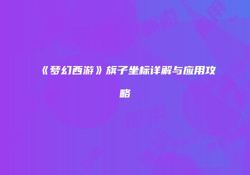 《梦幻西游》旗子坐标详解与应用攻略