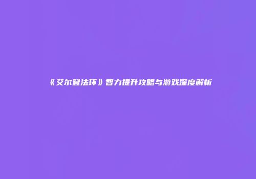 《艾尔登法环》智力提升攻略与游戏深度解析
