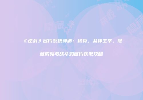 《逆战》名片系统详解：稀有、众神主宰、隐藏成就与战斗鸡名片获取攻略