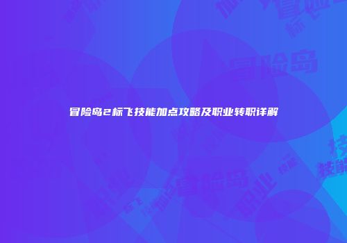 冒险岛2标飞技能加点攻略及职业转职详解
