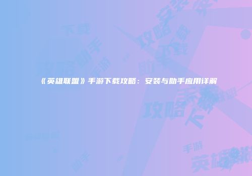 《英雄联盟》手游下载攻略：安装与助手应用详解