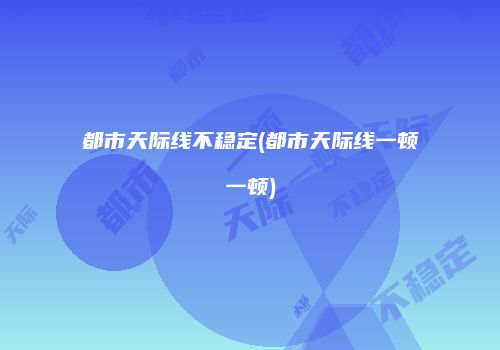 都市天际线不稳定(都市天际线一顿一顿)
