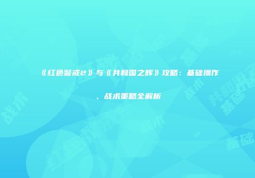 《红色警戒2》与《共和国之辉》攻略：基础操作、战术策略全解析