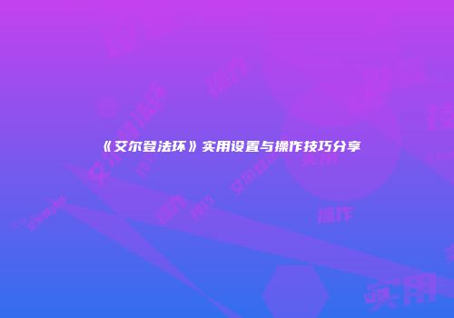 《艾尔登法环》实用设置与操作技巧分享