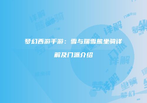 梦幻西游手游：雪与瑞雪熊坐骑详解及门派介绍