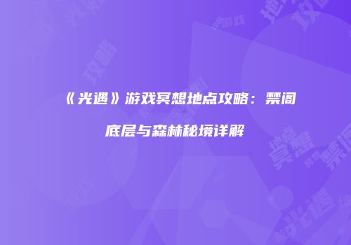 《光遇》游戏冥想地点攻略：禁阁底层与森林秘境详解