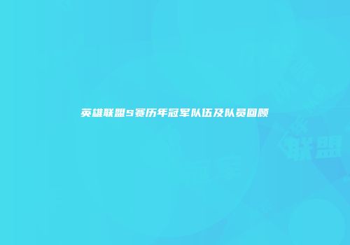 英雄联盟S赛历年冠军队伍及队员回顾