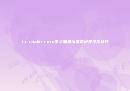 FFXIV与FFVIII欧文角色位置解析及寻找技巧